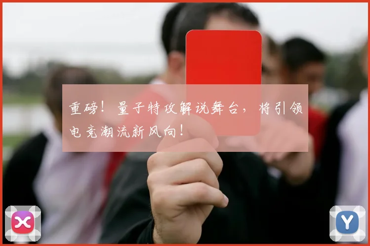 重磅！量子特攻解说舞台，将引领电竞潮流新风向！
