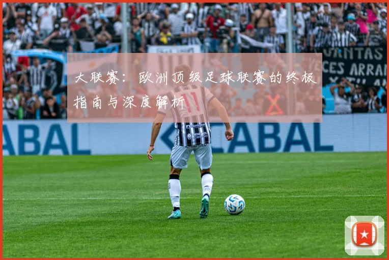 大联赛:欧洲顶级足球联赛的终极指南与深度解析