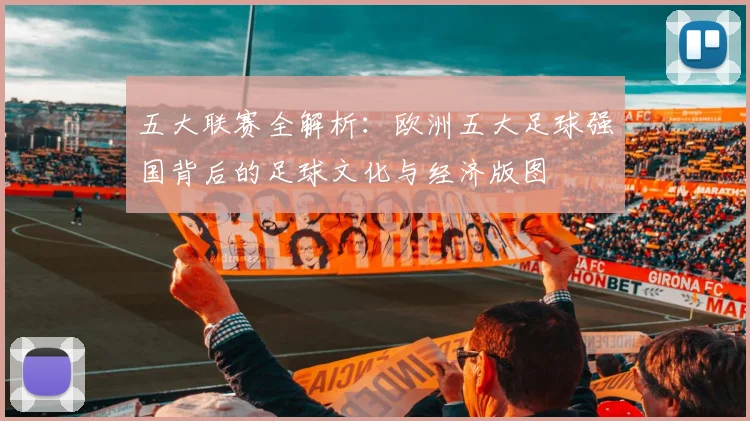 五大联赛全解析:欧洲五大足球强国背后的足球文化与经济版图