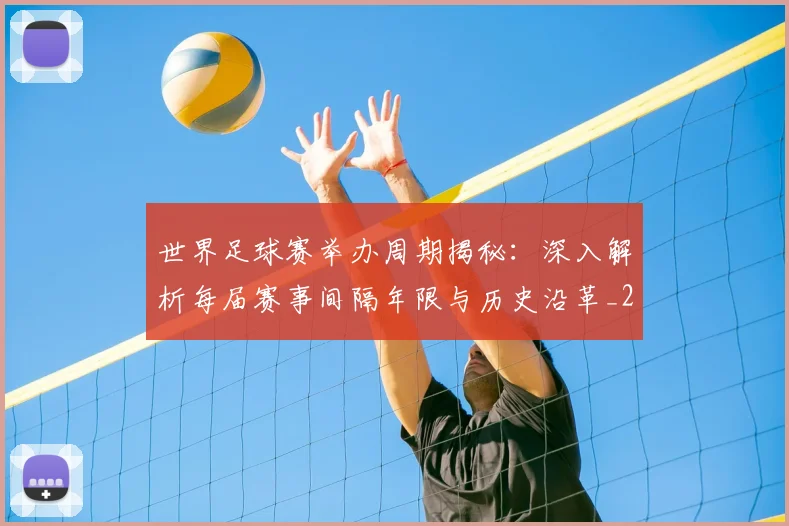 世界足球赛举办周期揭秘：深入解析每届赛事间隔年限与历史沿革_20260610190152