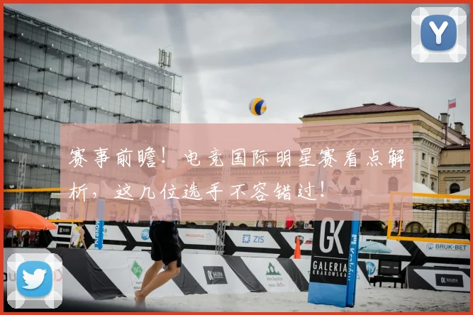 赛事前瞻！电竞国际明星赛看点解析，这几位选手不容错过！