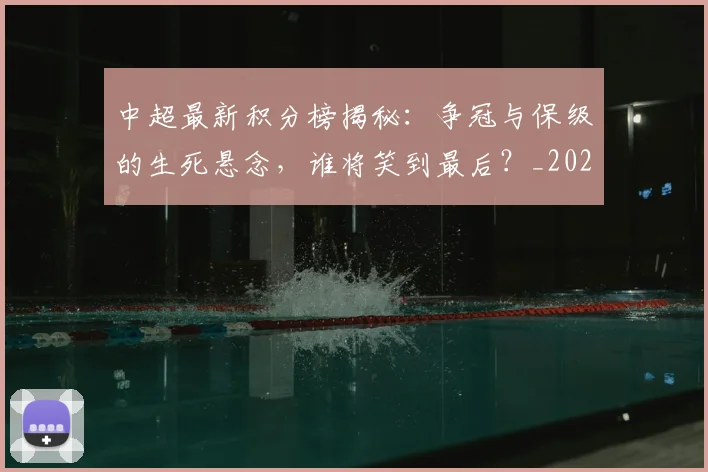 中超最新积分榜揭秘：争冠与保级的生死悬念，谁将笑到最后？_20260610190411