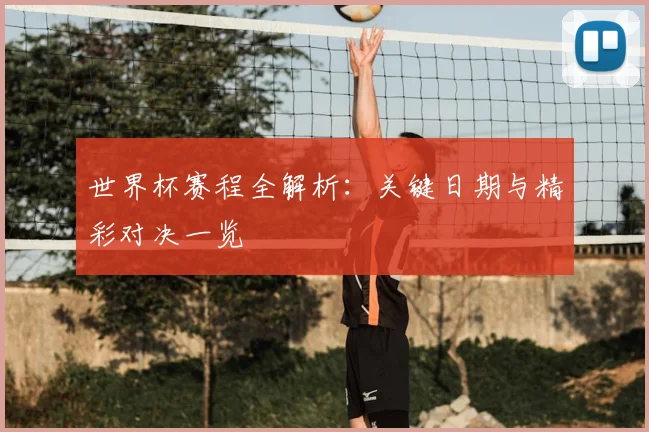 世界杯赛程全解析：关键日期与精彩对决一览