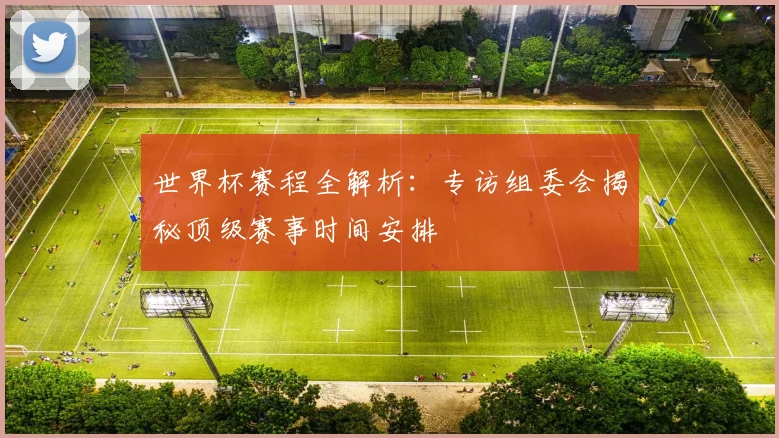 世界杯赛程全解析:专访组委会揭秘顶级赛事时间安排