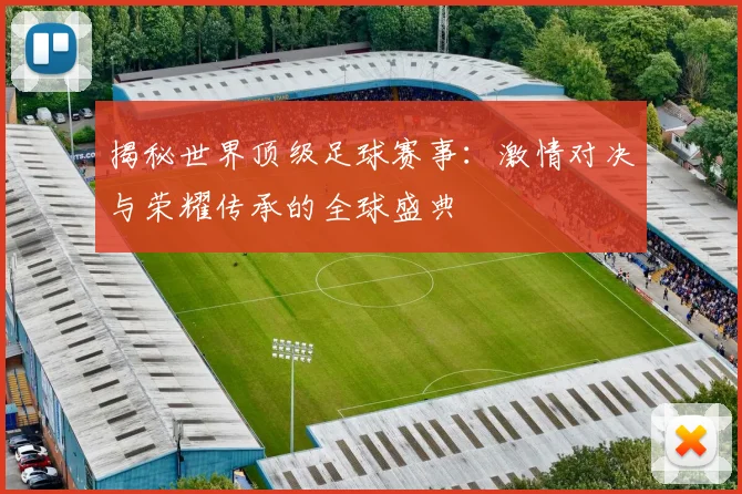 揭秘世界顶级足球赛事:激情对决与荣耀传承的全球盛典