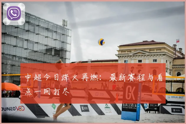 中超今日烽火再燃:最新赛程与看点一网打尽
