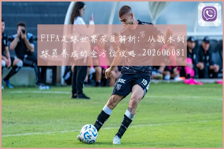 FIFA足球世界深度解析：从战术到球员养成的全方位攻略_20260608195022