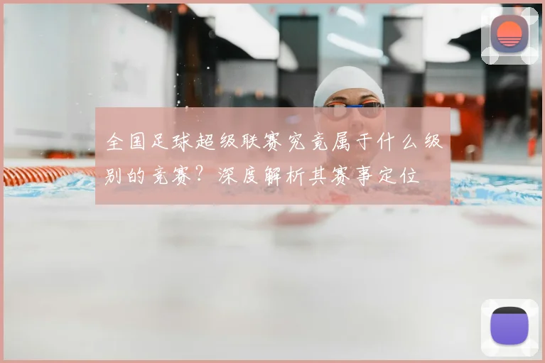 全国足球超级联赛究竟属于什么级别的竞赛?深度解析其赛事定位