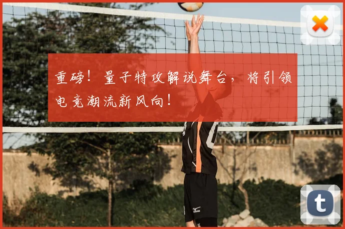 重磅!量子特攻解说舞台,将引领电竞潮流新风向!