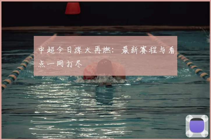 中超今日烽火再燃：最新赛程与看点一网打尽