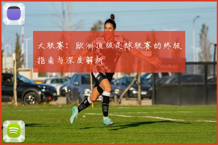 大联赛：欧洲顶级足球联赛的终极指南与深度解析