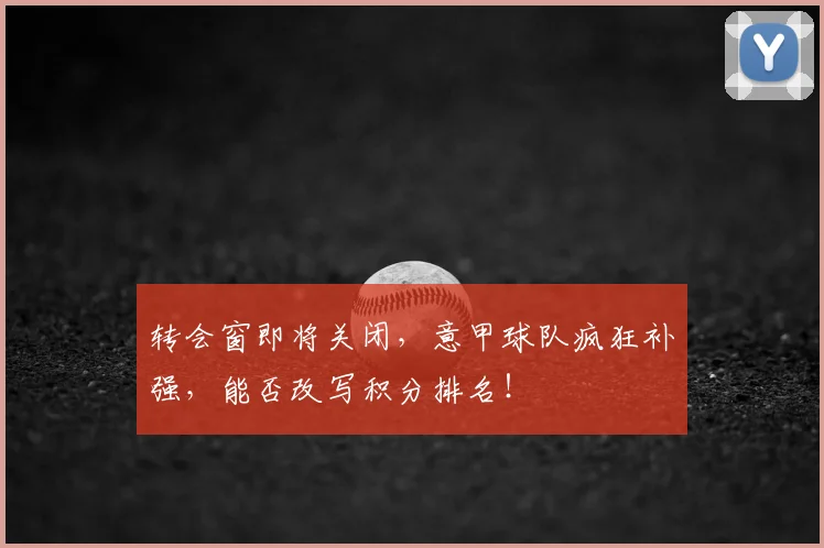 转会窗即将关闭，意甲球队疯狂补强，能否改写积分排名！