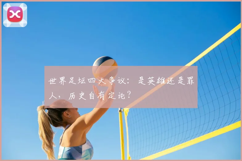 世界足坛四大争议：是英雄还是罪人，历史自有定论？