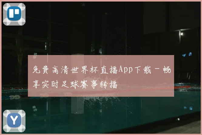 免费高清世界杯直播App下载 - 畅享实时足球赛事转播