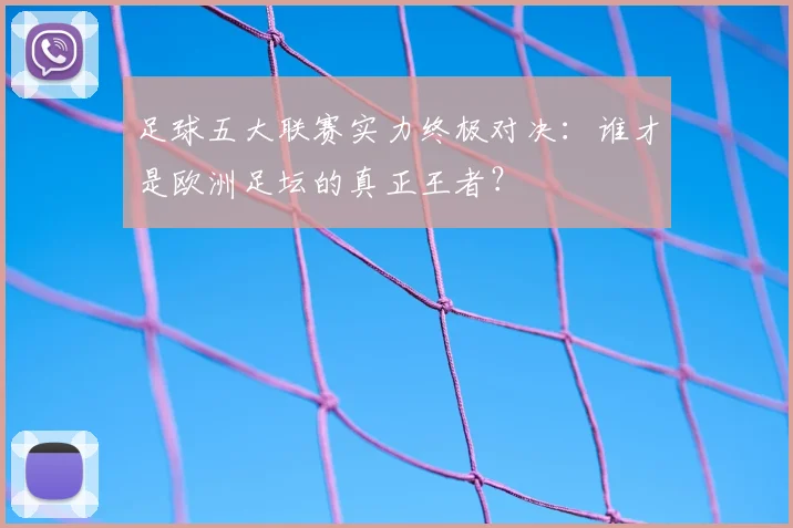 足球五大联赛实力终极对决：谁才是欧洲足坛的真正王者？