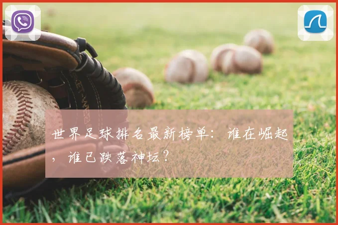 世界足球排名最新榜单：谁在崛起，谁已跌落神坛？