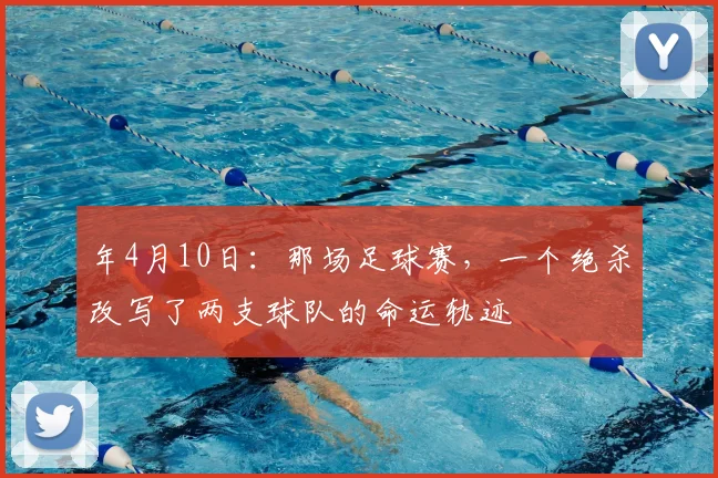 年4月10日:那场足球赛,一个绝杀改写了两支球队的命运轨迹