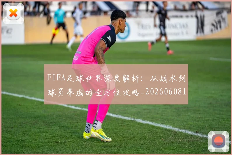 FIFA足球世界深度解析:从战术到球员养成的全方位攻略_20260608195022
