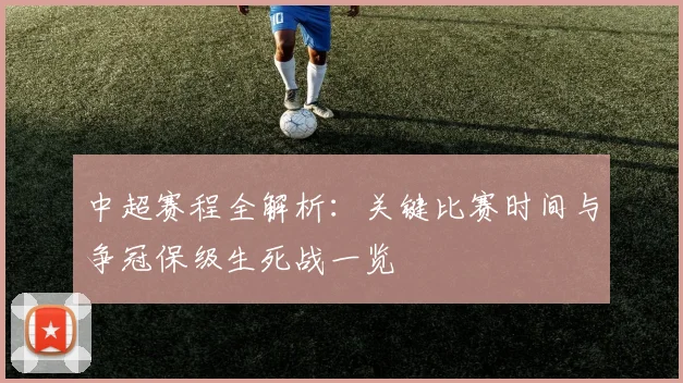 中超赛程全解析:关键比赛时间与争冠保级生死战一览