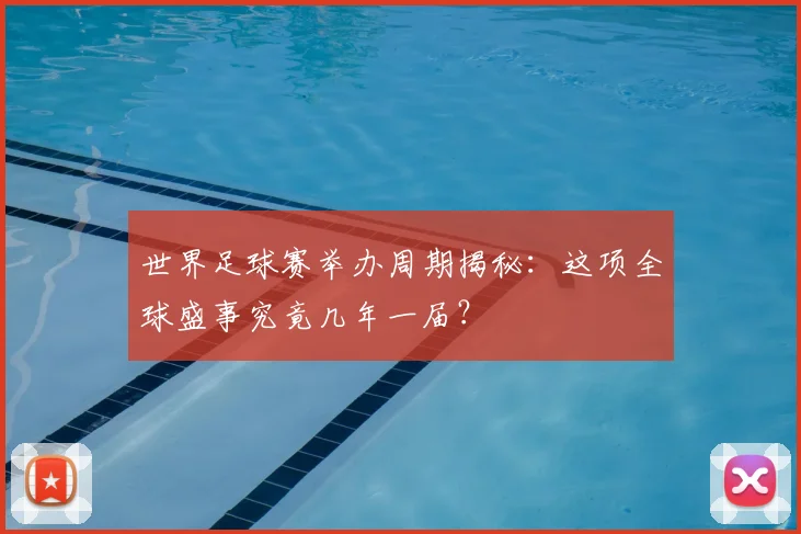 世界足球赛举办周期揭秘：这项全球盛事究竟几年一届？