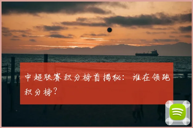 中超联赛积分榜首揭秘：谁在领跑积分榜？