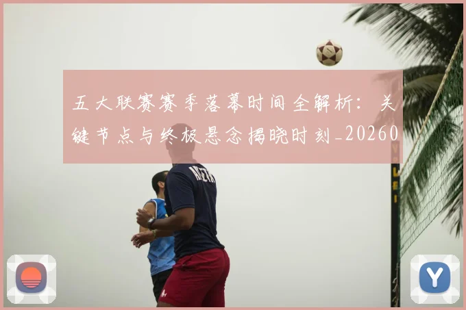 五大联赛赛季落幕时间全解析:关键节点与终极悬念揭晓时刻_20260611141821